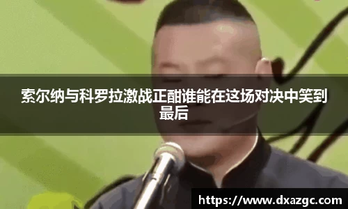 芒果索尔纳与科罗拉激战正酣谁能在这场对决中笑到最后