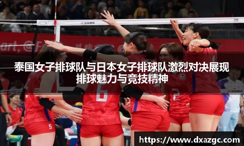 芒果泰国女子排球队与日本女子排球队激烈对决展现排球魅力与竞技精神