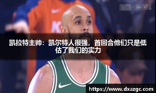 芒果凯拉特主帅：凯尔特人很强，首回合他们只是低估了我们的实力